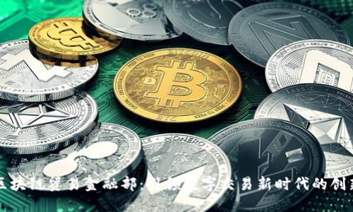 蚂蚁区块链贸易金融部：引领数字交易新时代的创新力量